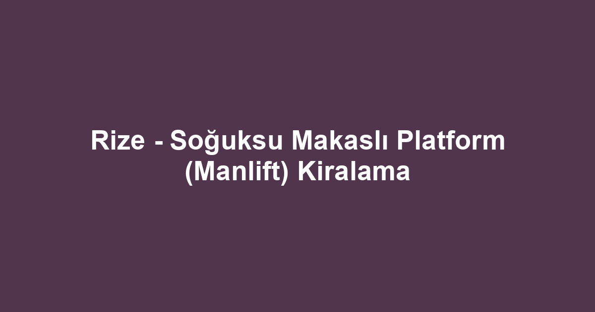 Rize - Soğuksu Makaslı Platform (Manlift) Kiralama