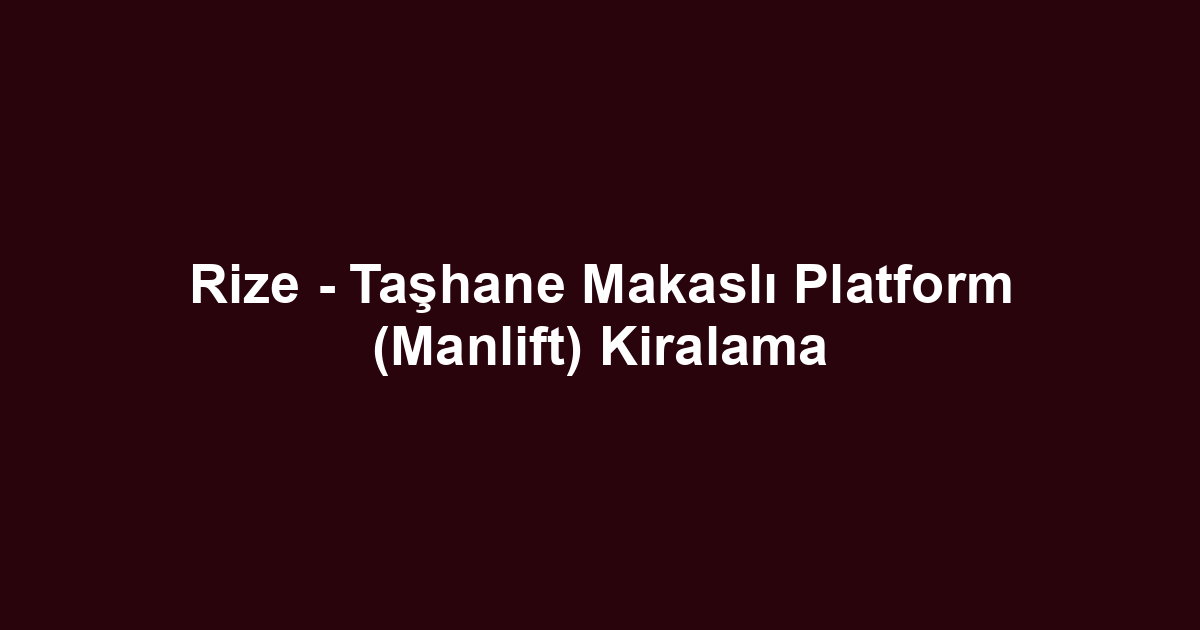 Rize - Taşhane Makaslı Platform (Manlift) Kiralama