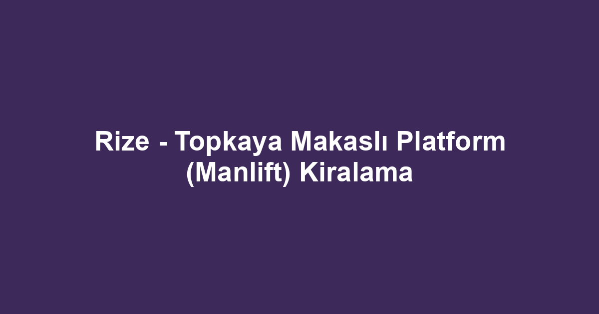 Rize - Topkaya Makaslı Platform (Manlift) Kiralama