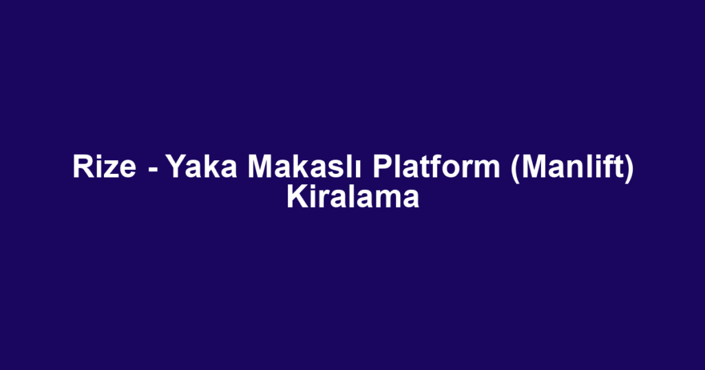 Rize - Yaka Makaslı Platform (Manlift) Kiralama