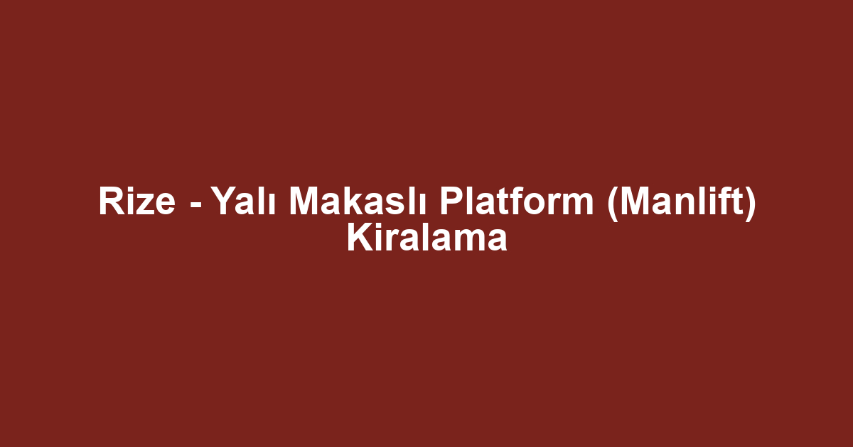 Rize - Yalı Makaslı Platform (Manlift) Kiralama