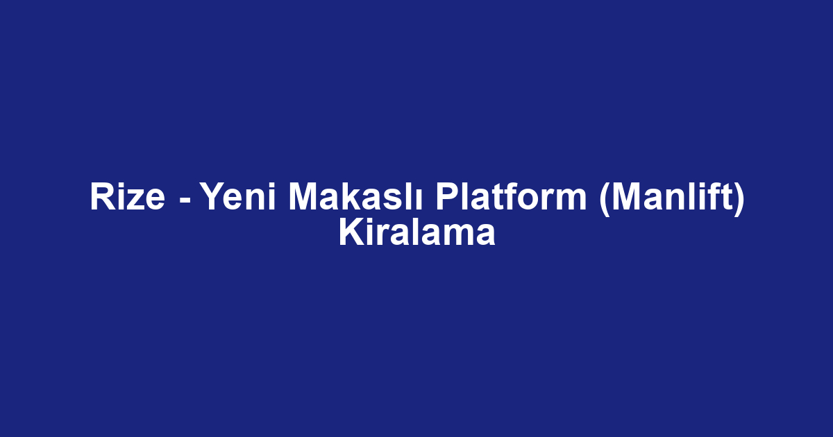 Rize - Yeni Makaslı Platform (Manlift) Kiralama
