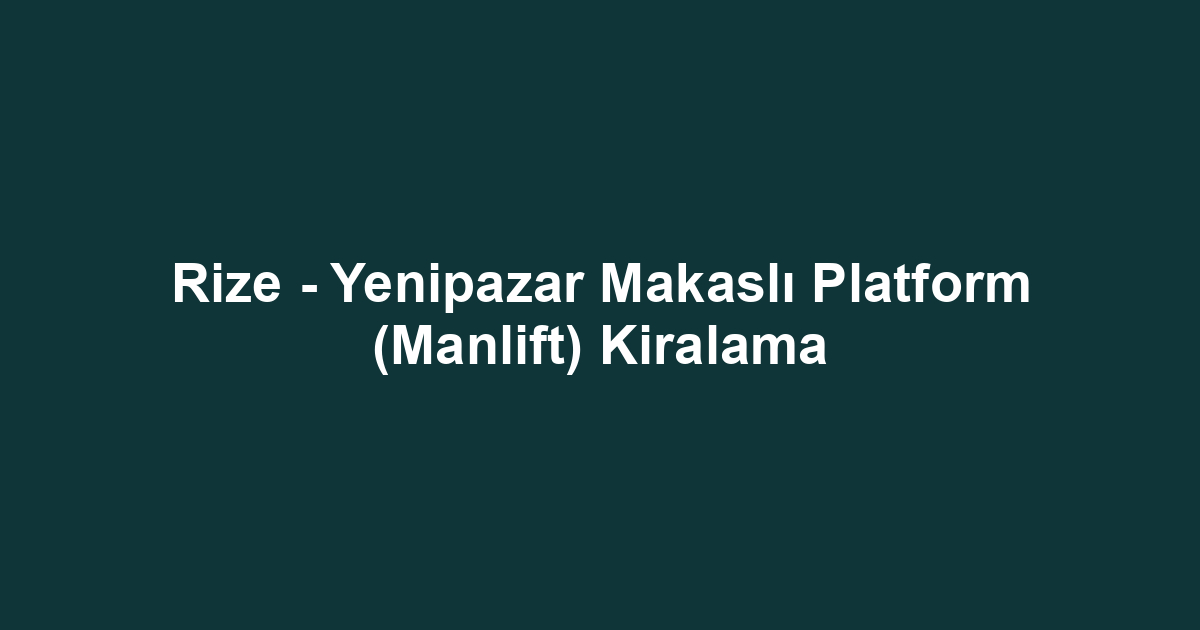 Rize - Yenipazar Makaslı Platform (Manlift) Kiralama