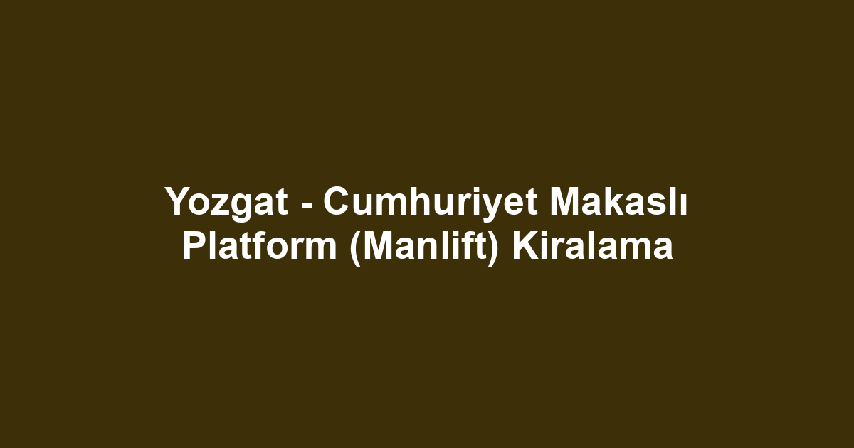 Yozgat - Cumhuriyet Makaslı Platform (Manlift) Kiralama
