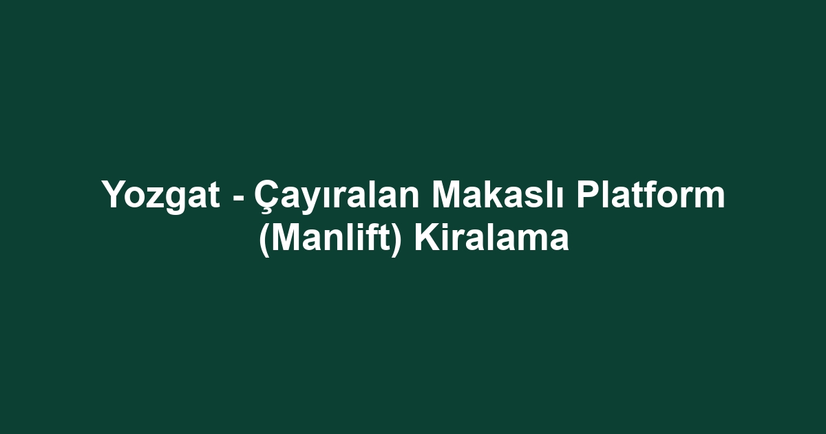 Yozgat - Çayıralan Makaslı Platform (Manlift) Kiralama