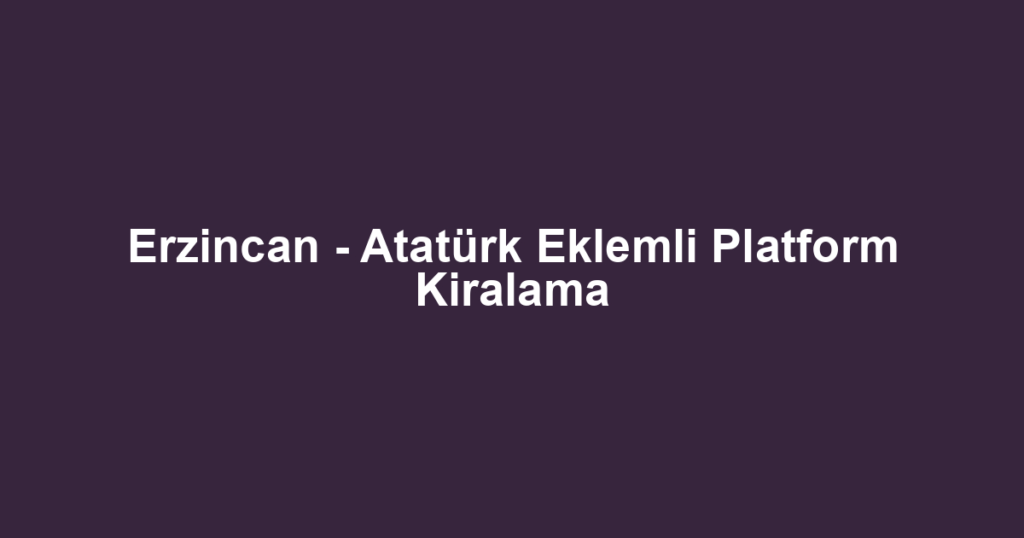 Erzincan - Atatürk Eklemli Platform Kiralama