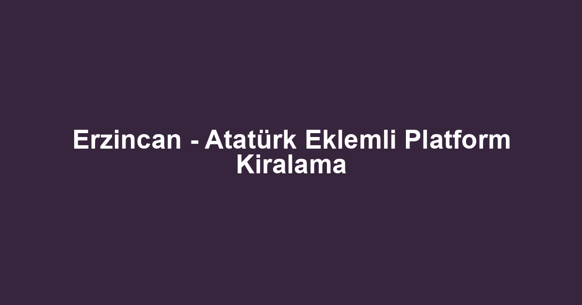 Erzincan - Atatürk Eklemli Platform Kiralama