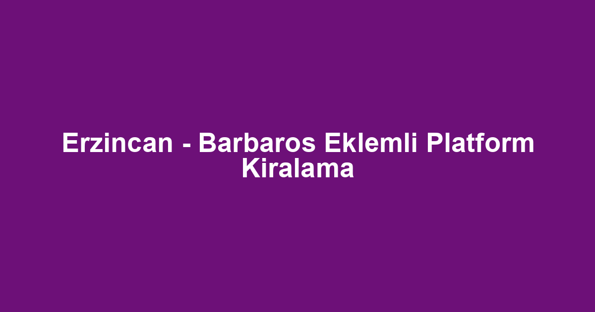 Erzincan - Barbaros Eklemli Platform Kiralama