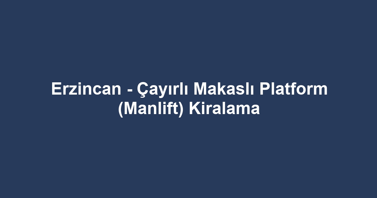 Erzincan - Çayırlı Makaslı Platform (Manlift) Kiralama