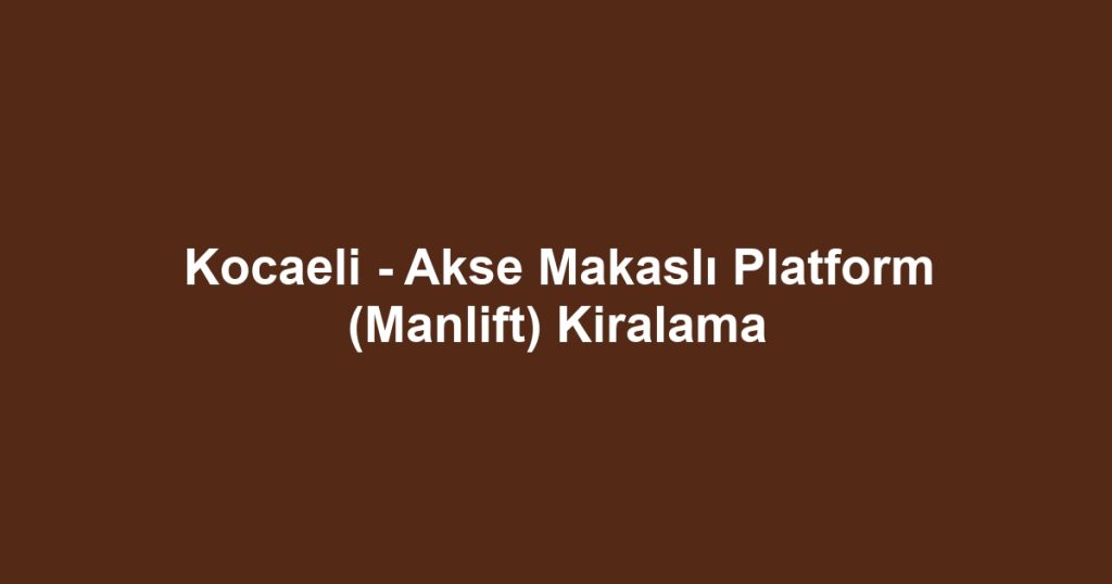 Kocaeli - Akse Makaslı Platform (Manlift) Kiralama