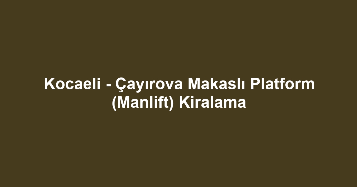 Kocaeli - Çayırova Makaslı Platform (Manlift) Kiralama