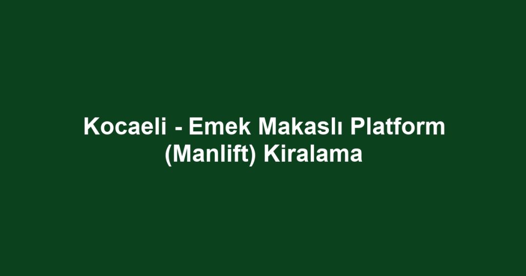 Kocaeli - Emek Makaslı Platform (Manlift) Kiralama