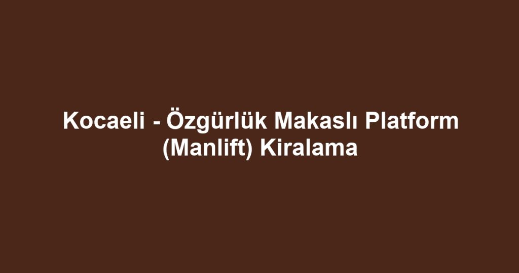 Kocaeli - Özgürlük Makaslı Platform (Manlift) Kiralama