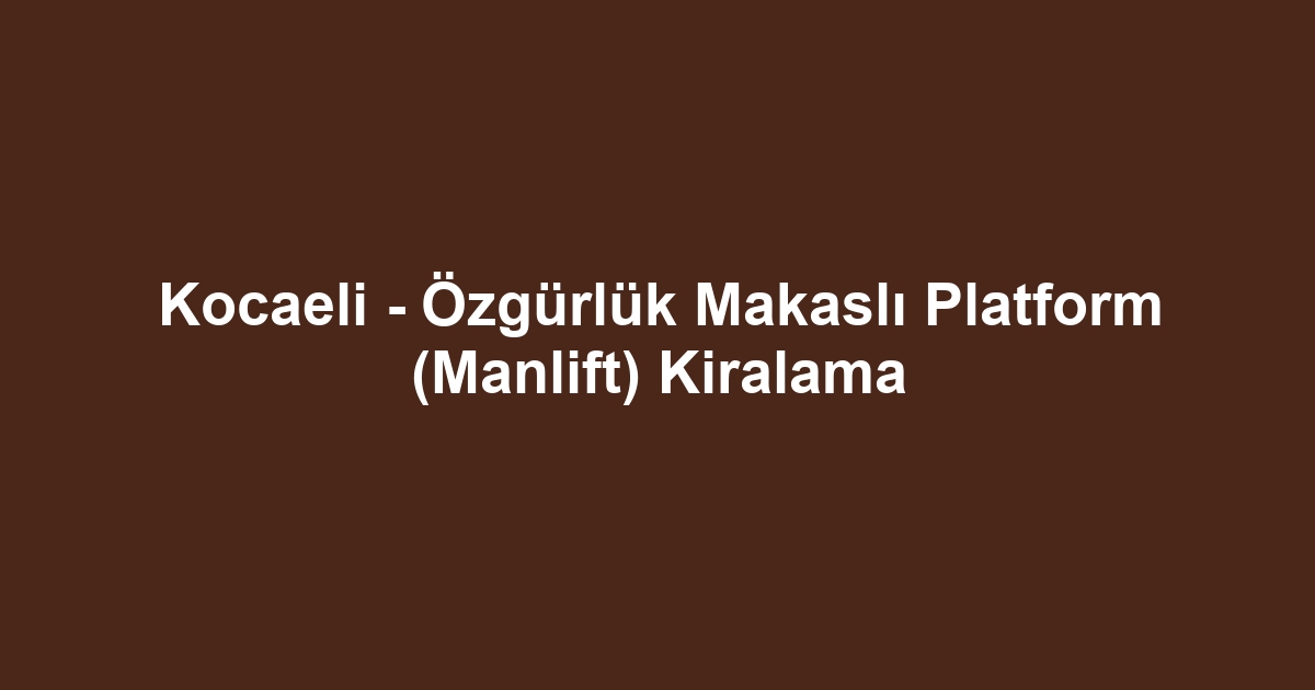 Kocaeli - Özgürlük Makaslı Platform (Manlift) Kiralama