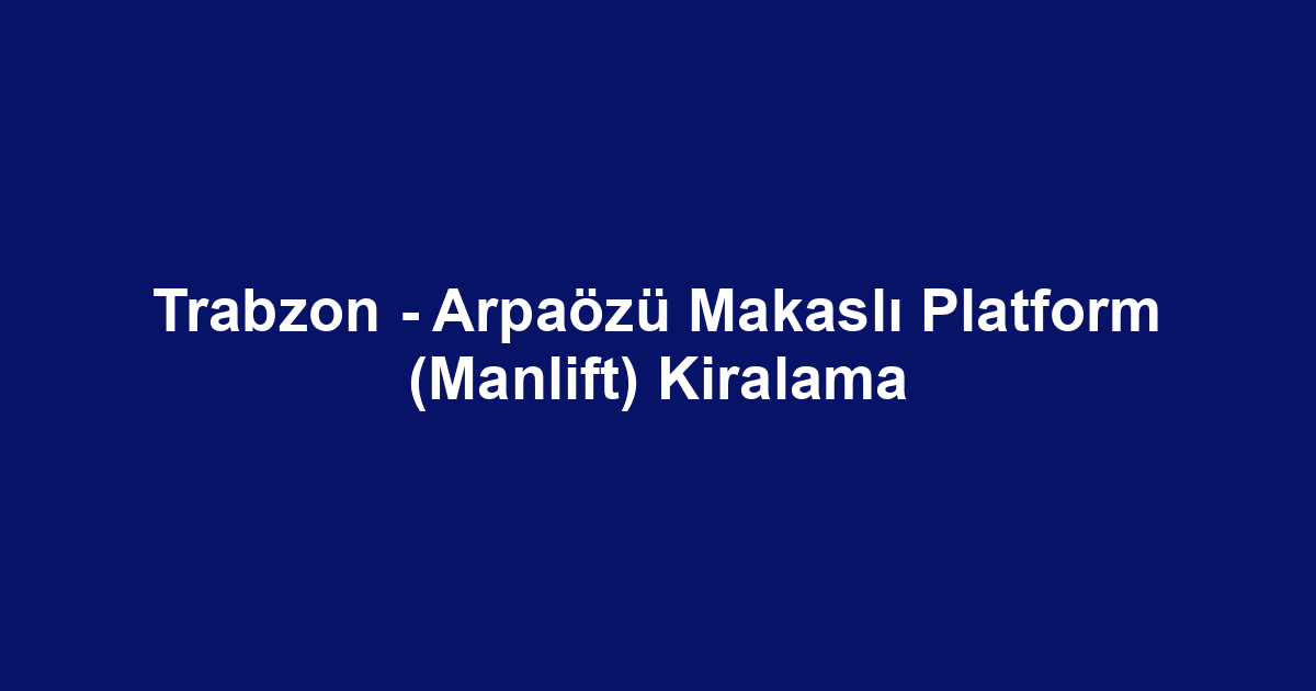 Trabzon - Arpaözü Makaslı Platform (Manlift) Kiralama