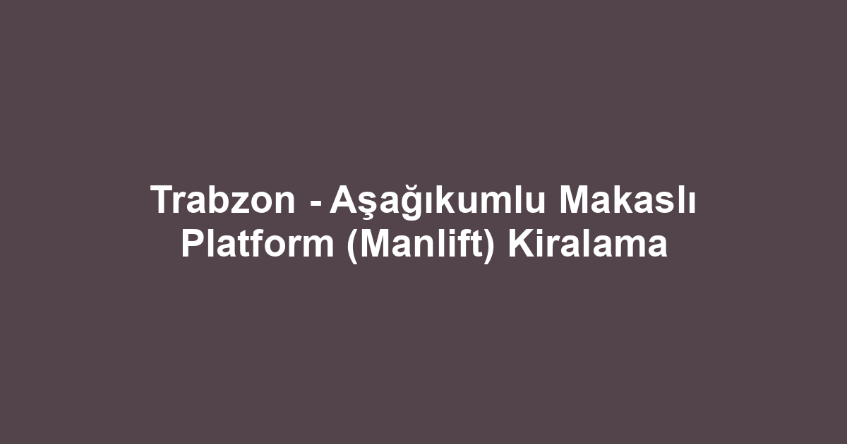 Trabzon - Aşağıkumlu Makaslı Platform (Manlift) Kiralama