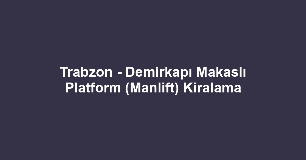 Trabzon - Demirkapı Makaslı Platform (Manlift) Kiralama