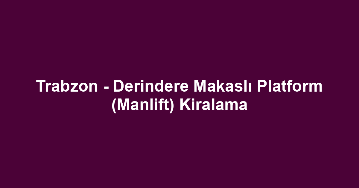 Trabzon - Derindere Makaslı Platform (Manlift) Kiralama