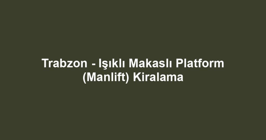Trabzon - Işıklı Makaslı Platform (Manlift) Kiralama