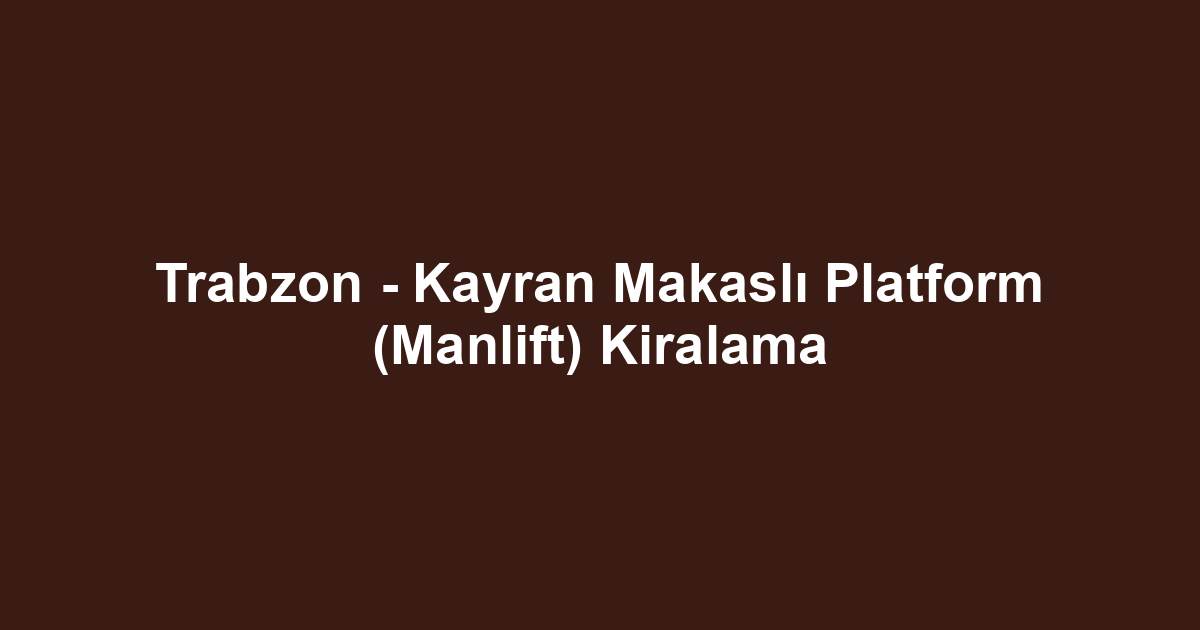 Trabzon - Kayran Makaslı Platform (Manlift) Kiralama