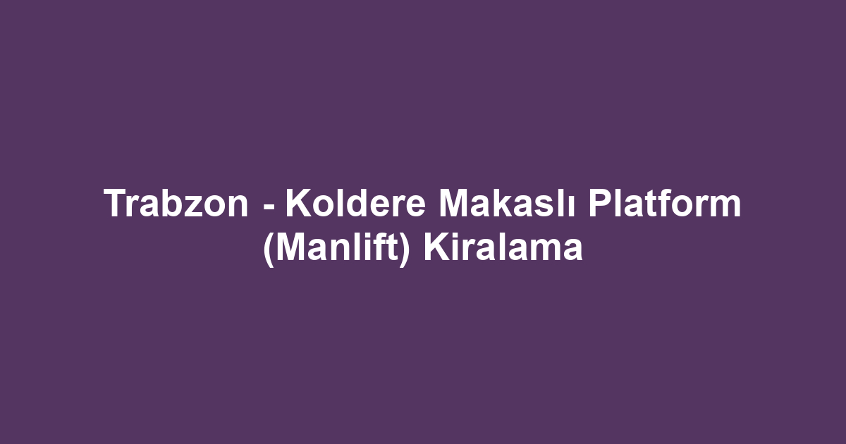 Trabzon - Koldere Makaslı Platform (Manlift) Kiralama