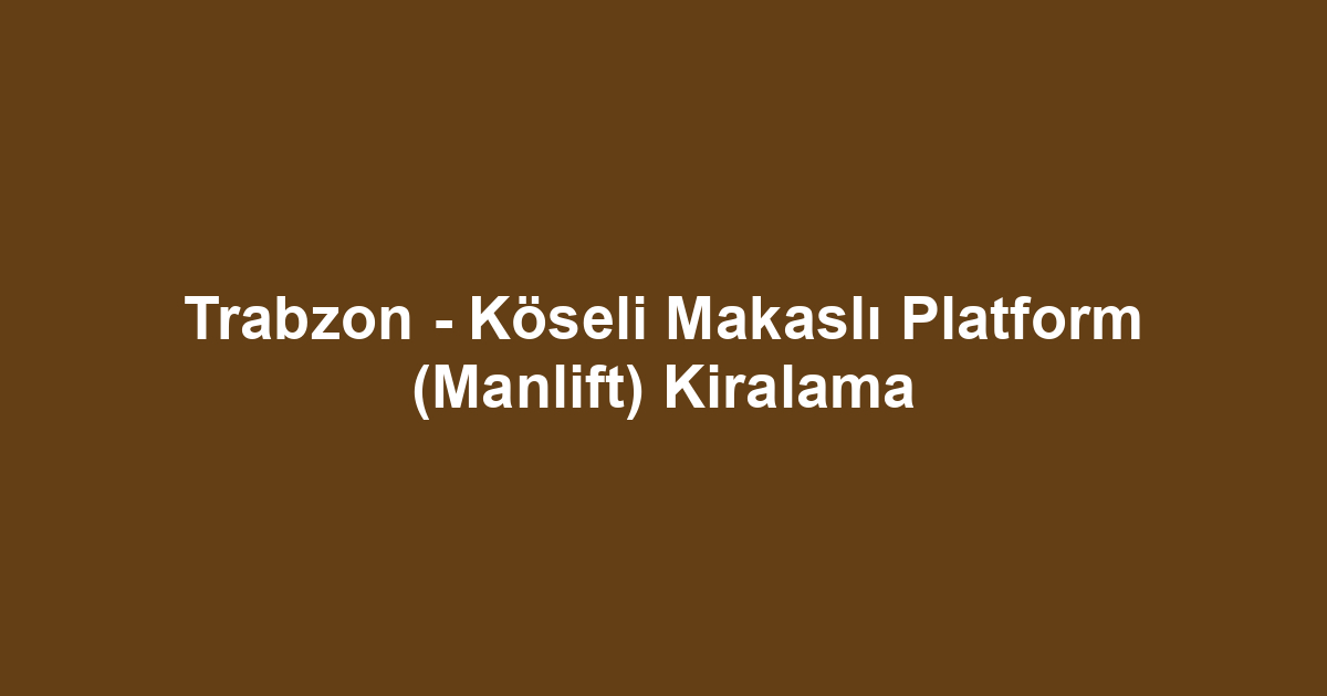 Trabzon - Köseli Makaslı Platform (Manlift) Kiralama