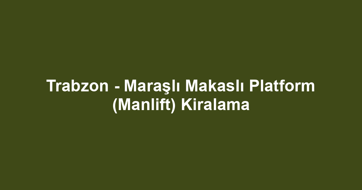 Trabzon - Maraşlı Makaslı Platform (Manlift) Kiralama