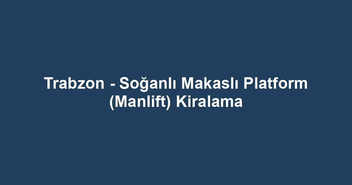 Trabzon - Soğanlı Makaslı Platform (Manlift) Kiralama