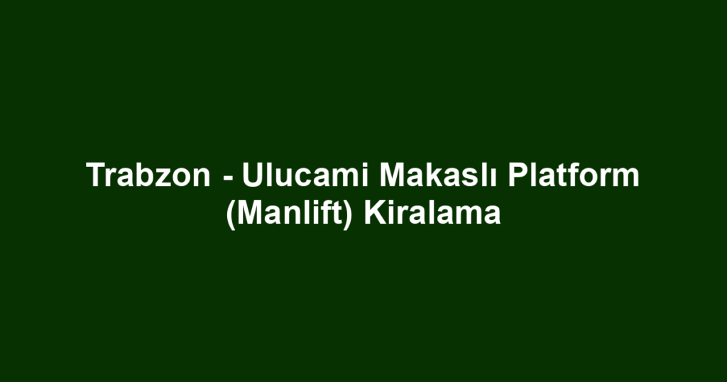 Trabzon - Ulucami Makaslı Platform (Manlift) Kiralama