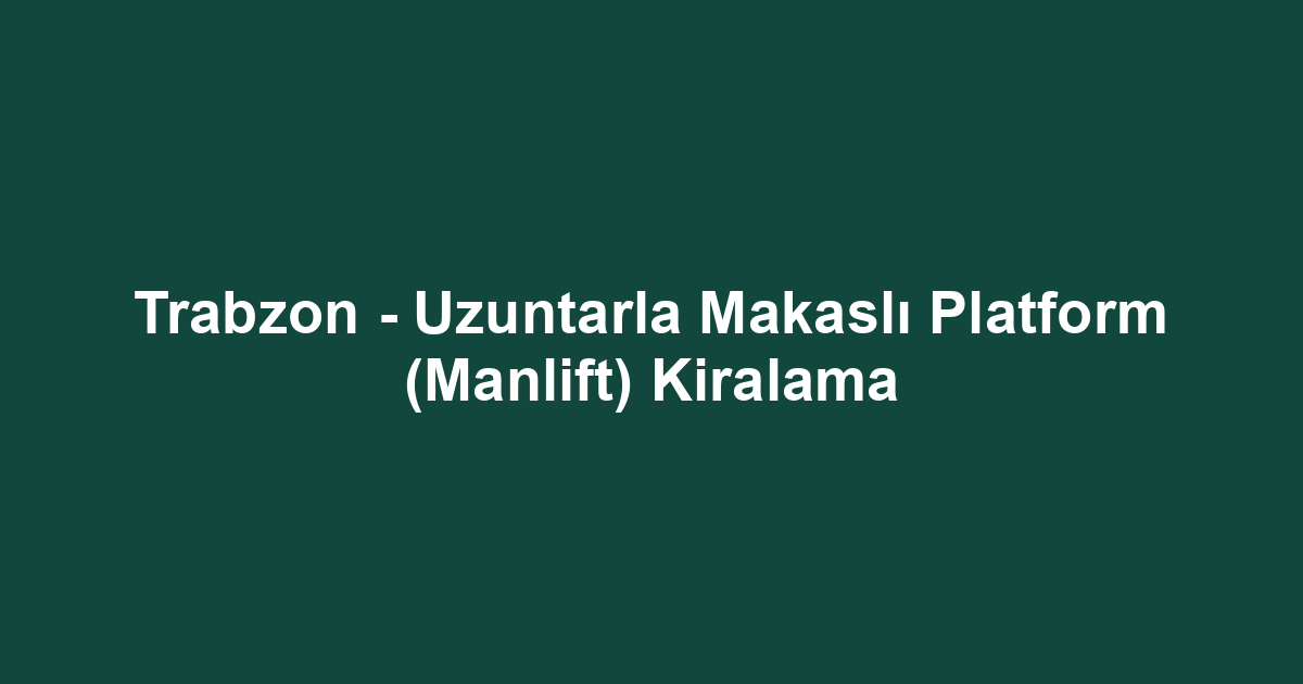 Trabzon - Uzuntarla Makaslı Platform (Manlift) Kiralama