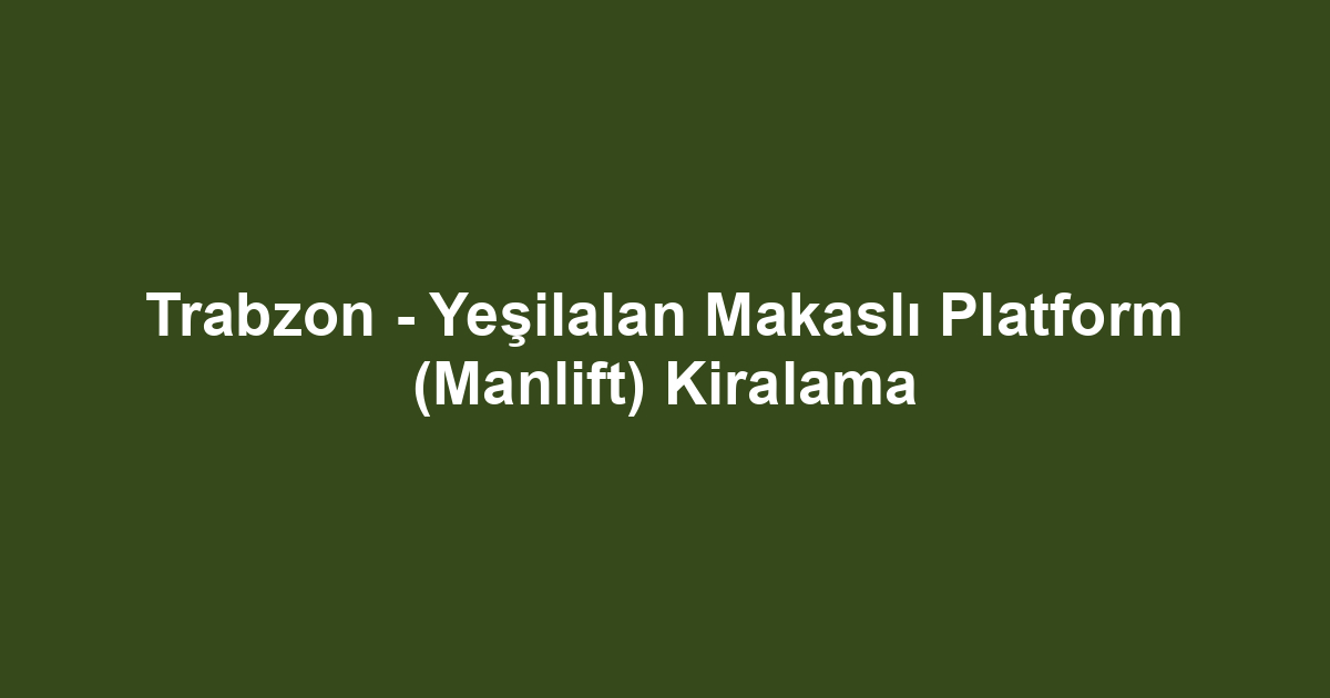 Trabzon - Yeşilalan Makaslı Platform (Manlift) Kiralama
