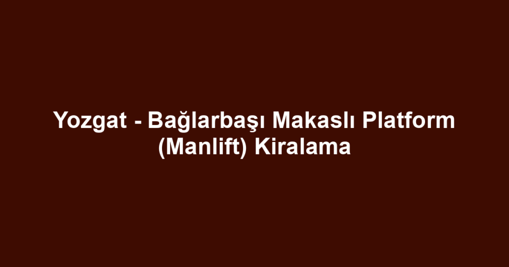 Yozgat - Bağlarbaşı Makaslı Platform (Manlift) Kiralama