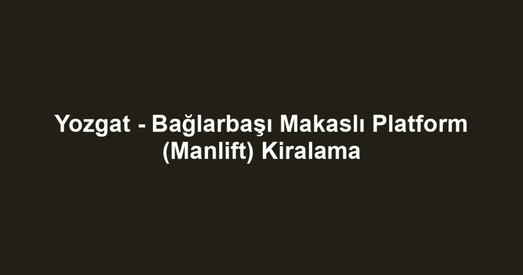 Yozgat - Bağlarbaşı Makaslı Platform (Manlift) Kiralama
