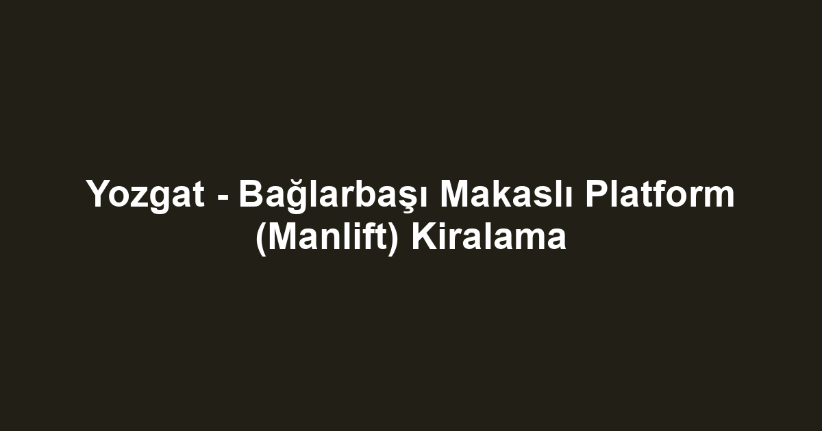 Yozgat - Bağlarbaşı Makaslı Platform (Manlift) Kiralama