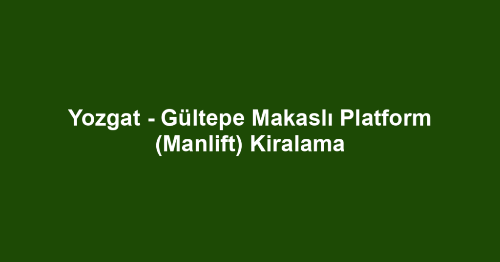 Yozgat - Gültepe Makaslı Platform (Manlift) Kiralama