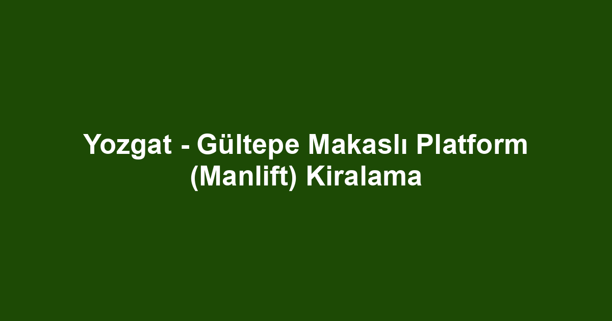 Yozgat - Gültepe Makaslı Platform (Manlift) Kiralama