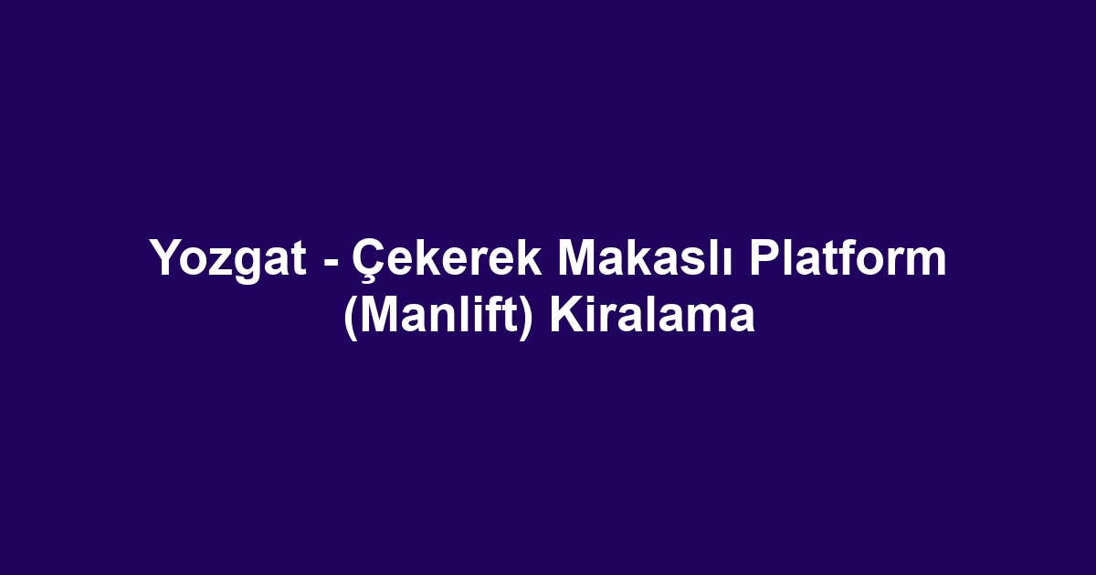 Yozgat - Çekerek Makaslı Platform (Manlift) Kiralama