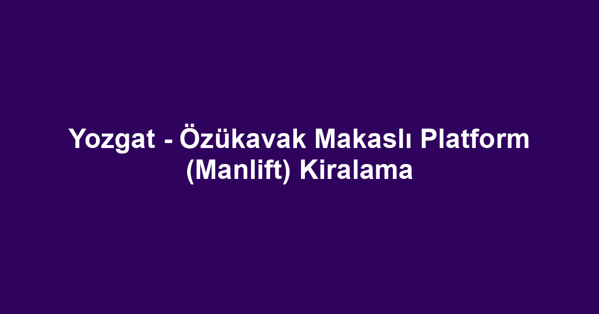 Yozgat - Özükavak Makaslı Platform (Manlift) Kiralama