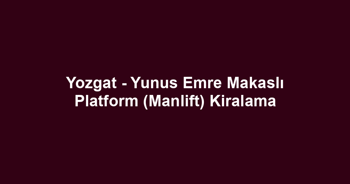 Yozgat - Yunus Emre Makaslı Platform (Manlift) Kiralama