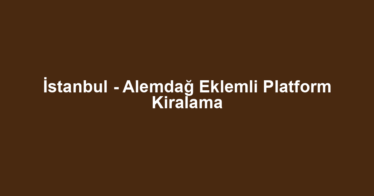 İstanbul - Alemdağ Eklemli Platform Kiralama