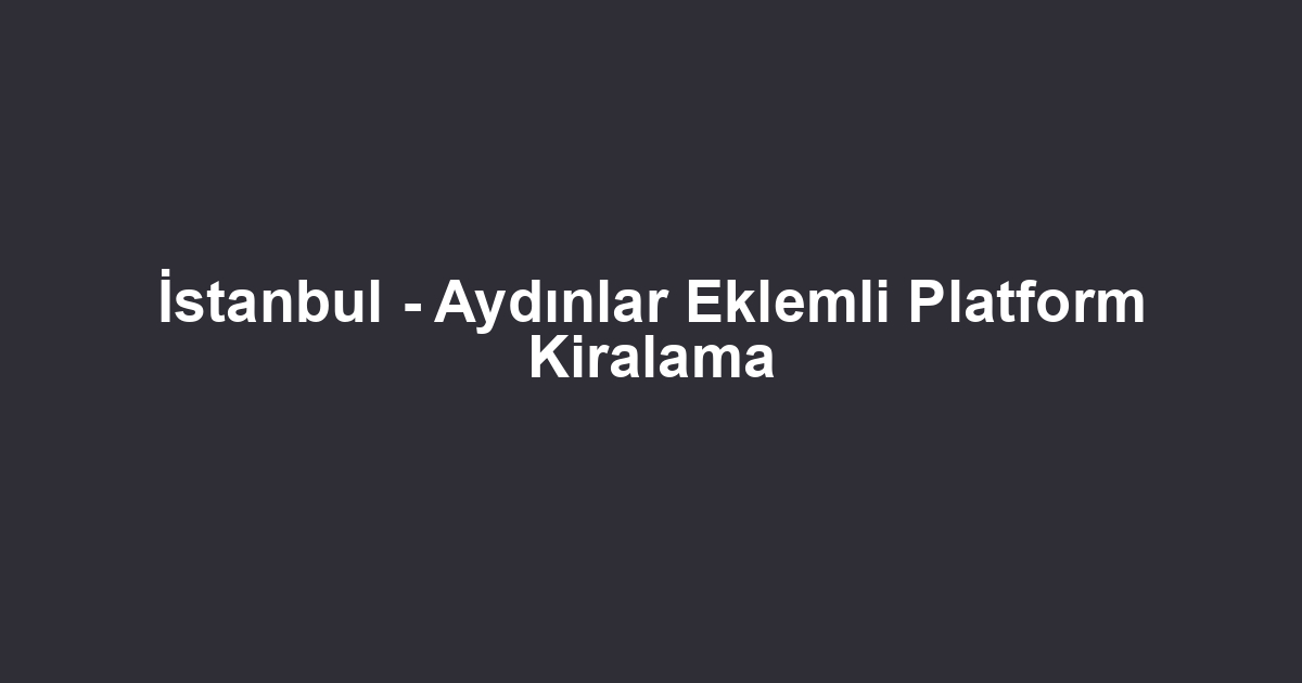 İstanbul - Aydınlar Eklemli Platform Kiralama