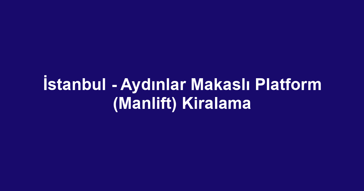 İstanbul - Aydınlar Makaslı Platform (Manlift) Kiralama