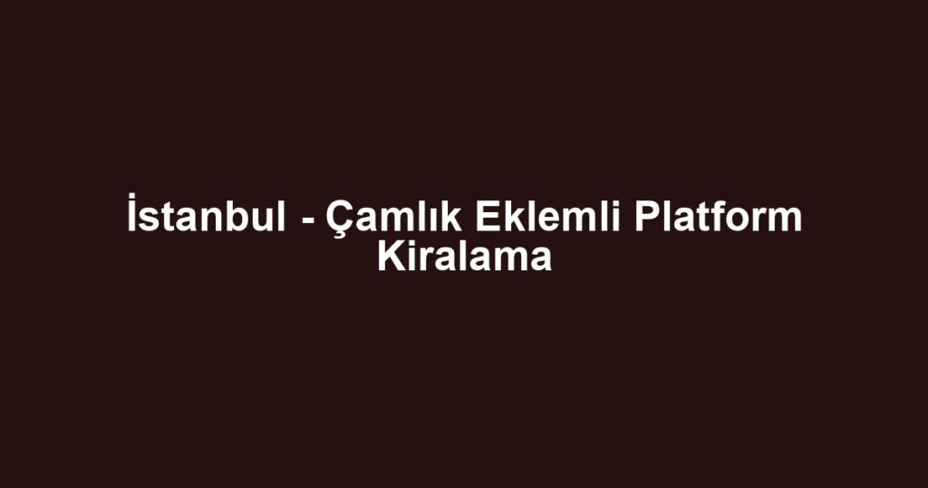 İstanbul - Çamlık Eklemli Platform Kiralama