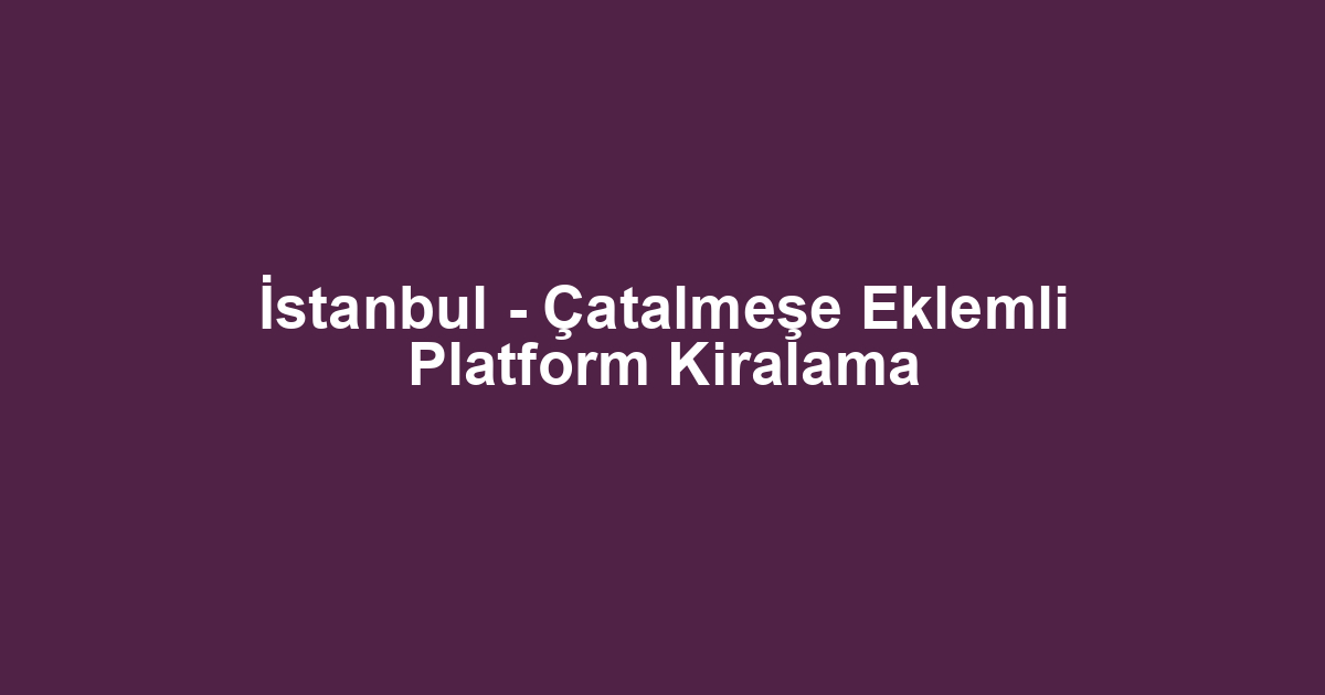 İstanbul - Çatalmeşe Eklemli Platform Kiralama