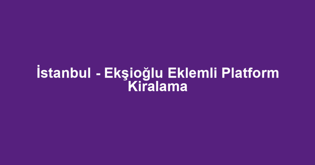 İstanbul - Ekşioğlu Eklemli Platform Kiralama
