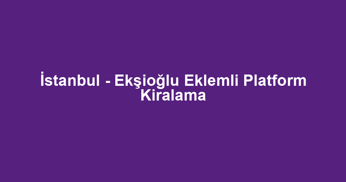 İstanbul - Ekşioğlu Eklemli Platform Kiralama