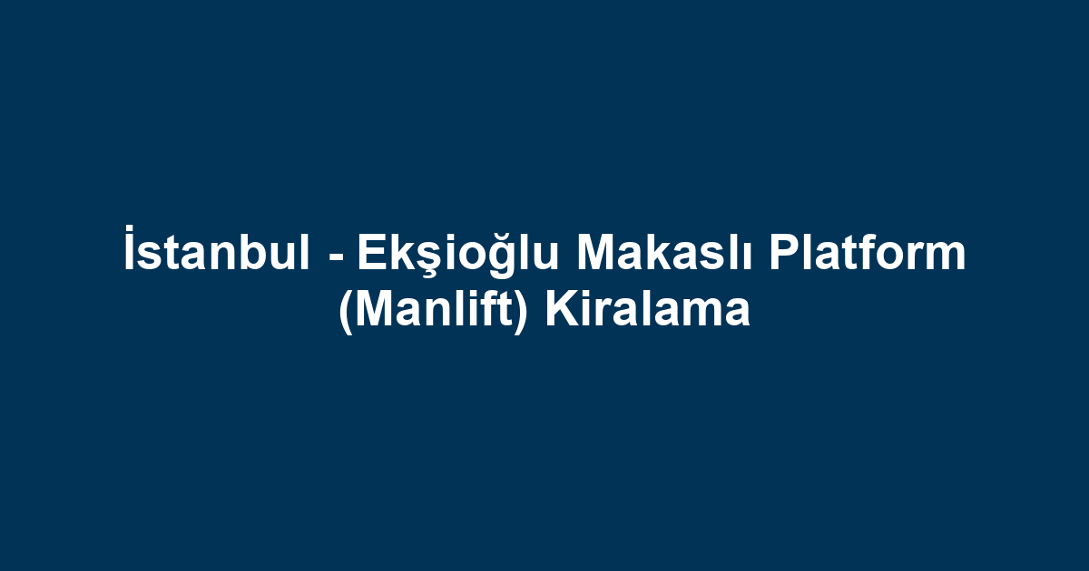 İstanbul - Ekşioğlu Makaslı Platform (Manlift) Kiralama