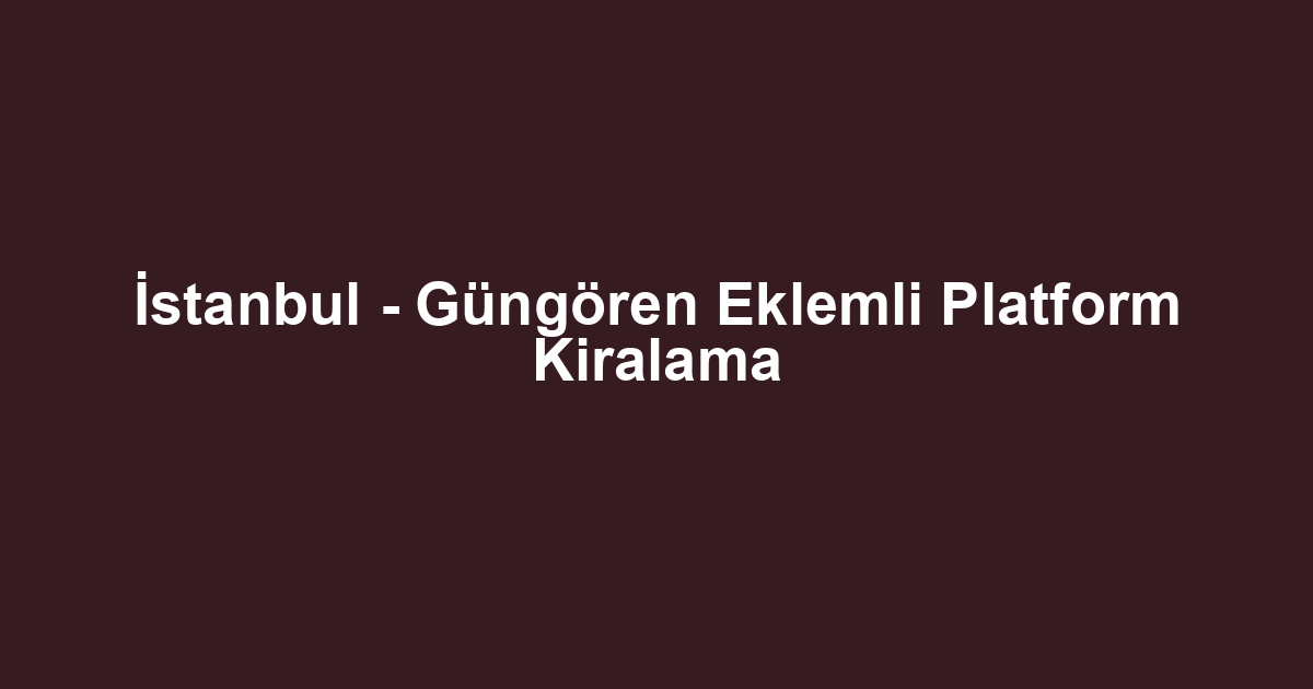 İstanbul - Güngören Eklemli Platform Kiralama