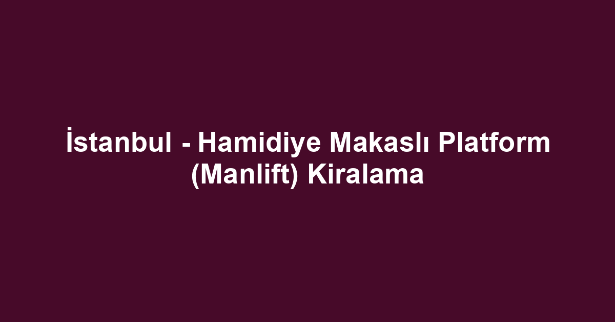 İstanbul - Hamidiye Makaslı Platform (Manlift) Kiralama