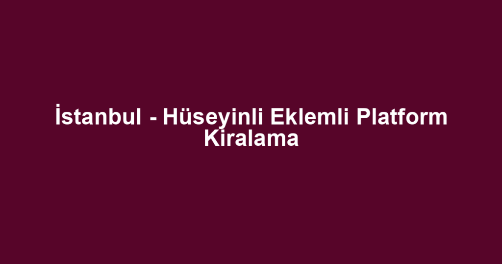 İstanbul - Hüseyinli Eklemli Platform Kiralama